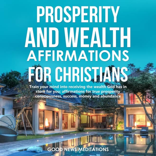 Prosperity and Wealth affirmations for Christians: Train your mind into receiving the wealth God has in store for you; affirmations for true prosperity consciousness, success, money and abundance