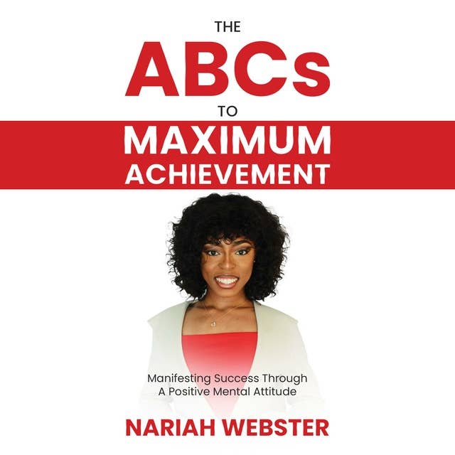 The ABCs to Maximum Achievement: Manifesting Success Through A Positive Attitude