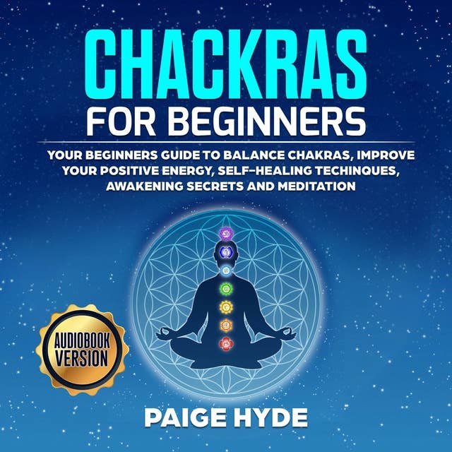 Chackras for beginners: Your beginners guide to balance chakras, improve your positive energy, self-healing techinques, awakening secrets and meditation.