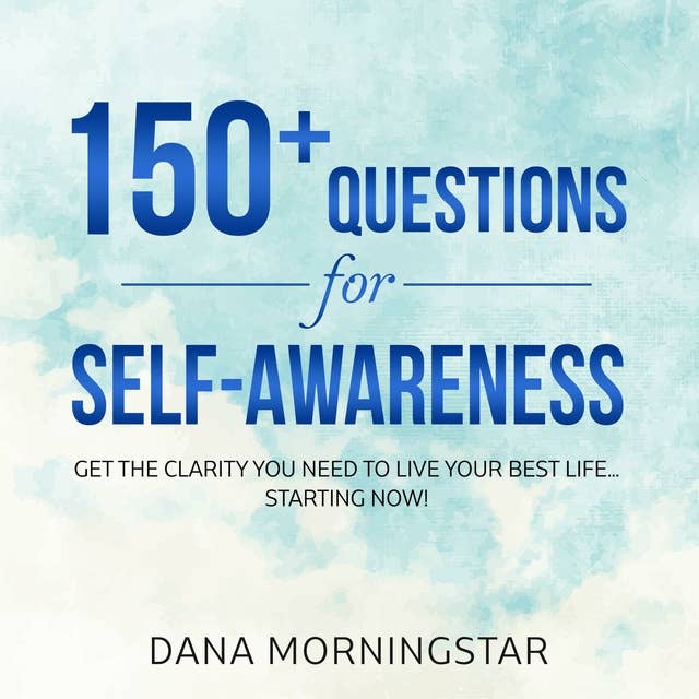 Cover for 150+ Questions for Self-Awareness: Get the Clarity You Need to Live Your Best Life...Starting Now!