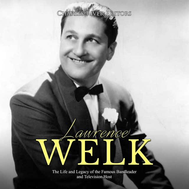 Lawrence Welk: The Life and Legacy of the Famous Bandleader and Television Host