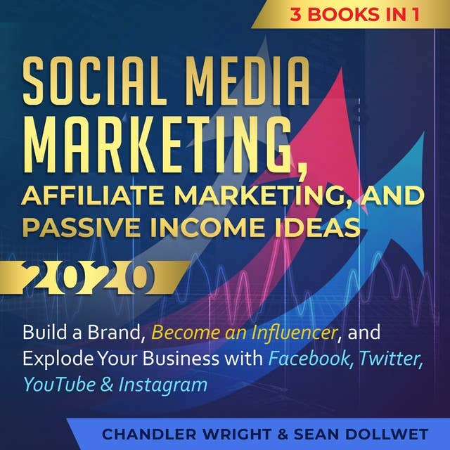 Social Media Marketing, Affiliate Marketing, and Passive Income Ideas 2020: 3 Books in 1 – Build a Brand, Become an Influencer, and Explode Your Business with Facebook, Twitter, YouTube & Instagram