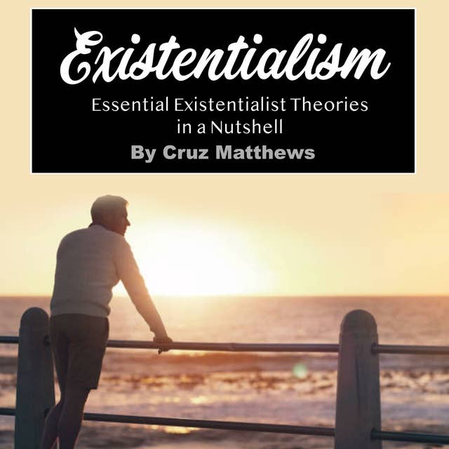 Existentialism: Essential Existentialist Theories in a Nutshell