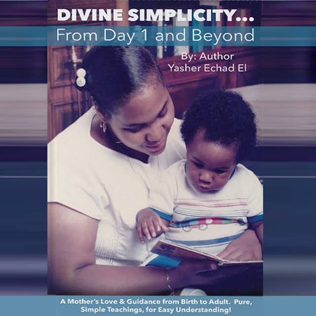 Divine Simplicity... From Day 1 and Beyond: A Mother's Love & Guidance From Birth to Adult. Pure, Simple Teachings, for Easy Understanding!