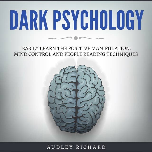 Dark Psychology: Easily Learn The Positive Manipulation, Mind Control and People Reading Techniques