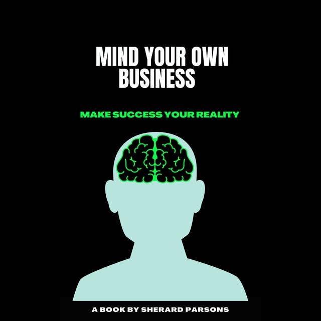 Mind Your Own Business Make Success Your Reality: A BOOK BY SHERARD PARSONS