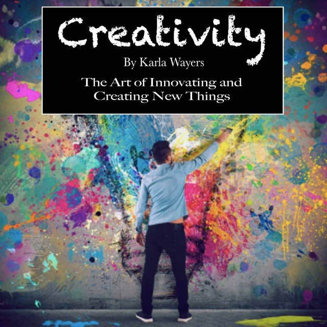 Creativity: The Art of Innovating and Creating New Things