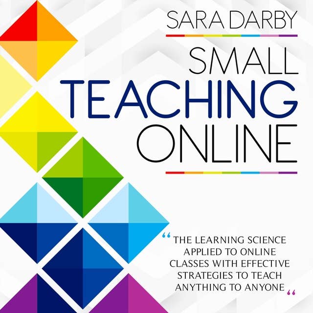 Small Teaching Online: The Learning Science Applied to Online Classes with Effective Strategies to Teach Anything to Anyone