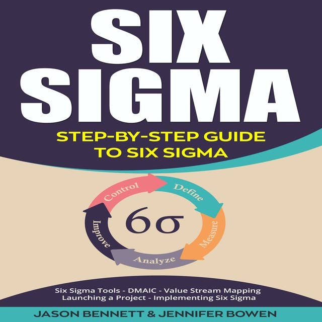 Six Sigma: Step-by-Step Guide to Six Sigma: Six Sigma Tools, DMAIC, Value Stream Mapping, Launching a Project and Implementing Six Sigma