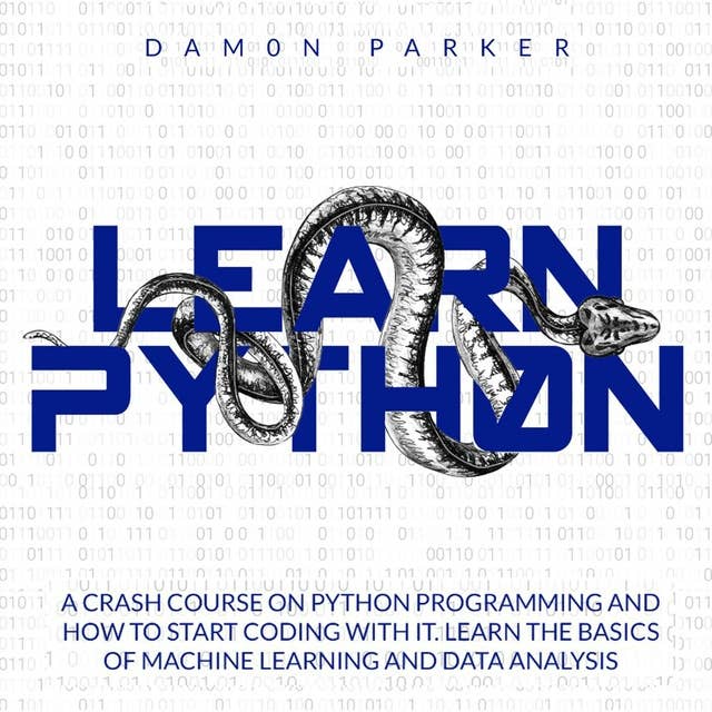 Learn Python: A Crash Course On Python Programming and How To Start Coding With It: Learn The Basics Of Machine Learning and Data Analysis