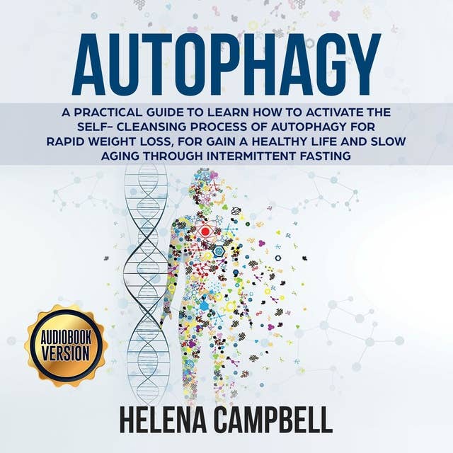 Autophagy: A Practical Guide to Learn How to Activate the Self-Cleansing Process of Autophagy for Rapid Weight Loss, for Gain a Healthy Life and Slow Aging through Intermittent Fasting