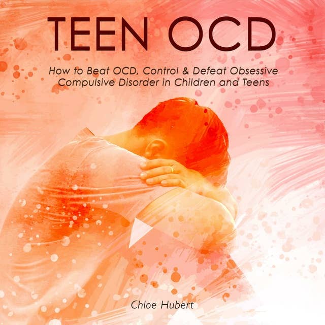 Teen OCD: How to Beat OCD, Control & Defeat Obsessive Compulsive Disorder in Children and Teens