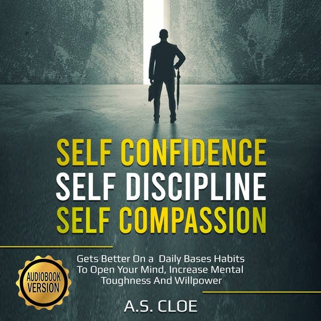 SELF CONFIDENCE SELF DISCIPLINE SELF COMPASSION: Gets Better On a Daily Bases Habits To Open Your Mind, Increase Mental Toughness And Willpower.