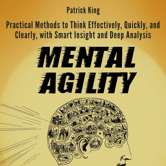 Mental Agility: Practical Methods to Think Effectively, Quickly, and Clearly, with Smart Insight and Deep Analysis