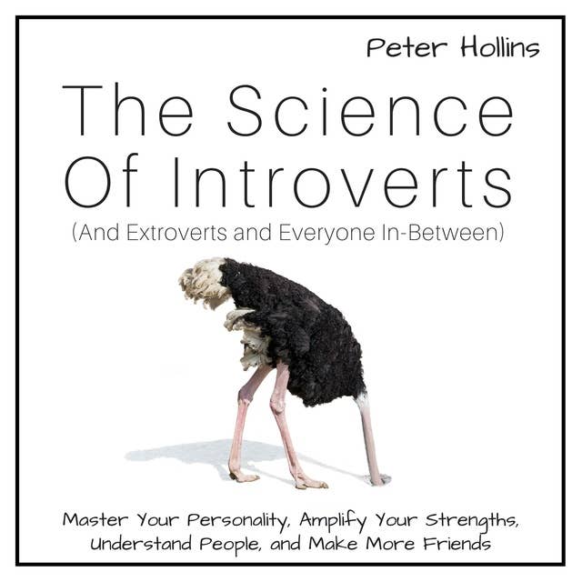 The Science of Introverts (And Extroverts and Everyone In-Between): Master Your Personality, Amplify Your Strengths, Understand People, and Make More Friends