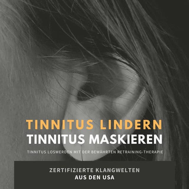 Tinnitus lindern - Tinnitus maskieren: Tinnitus loswerden mit der bewährten Retraining-Therapie: Zertifizierte Klangwelten aus den USA
