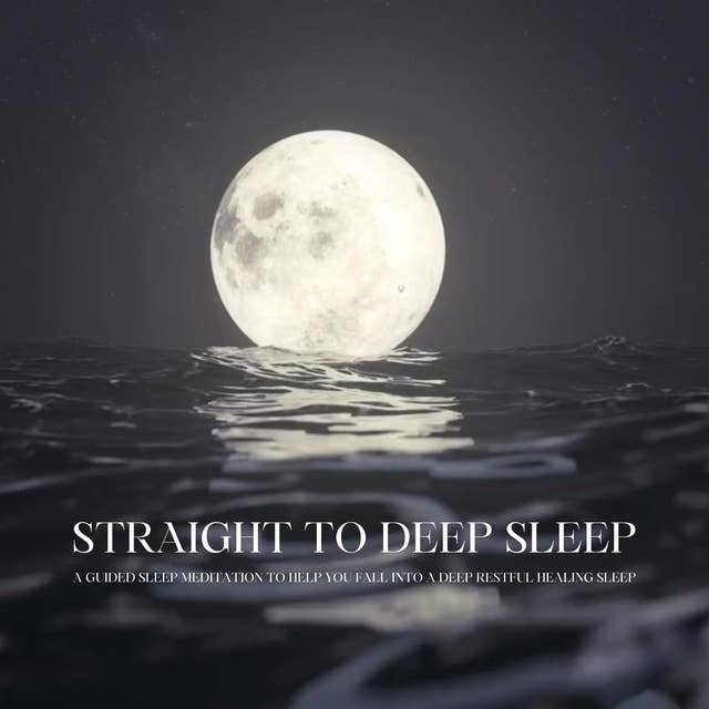 Straight To Deep Sleep: A Guided Sleep Meditation To Help You Fall Into A Deep Restful Healing Sleep
