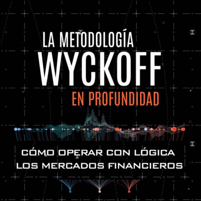 La metodología Wyckoff en profundidad.Cómo operar con lógica en los mercados financieros