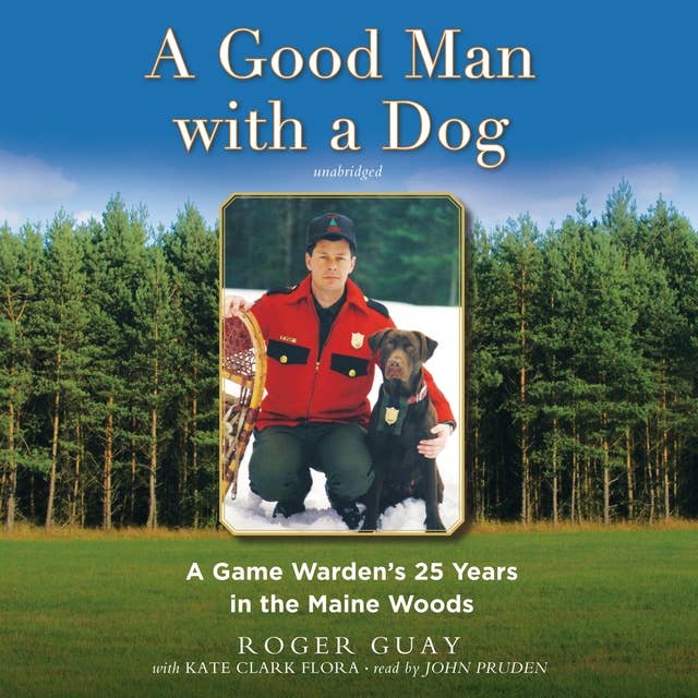 A Good Man with a Dog: A Game Warden's 25 Years in the Maine Woods: A Game Warden’s 25 Years in the Maine Woods