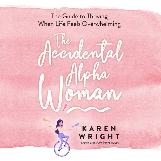 The Accidental Alpha Woman: The Guide to Thriving When Life Feels Overwhelming