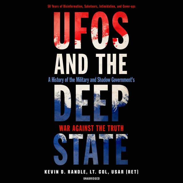 UFOs and the Deep State: A History of the Military and Shadow Government’s War against the Truth; 50 Years of Disinformation, Saboteurs, Intimidation, and Cover-ups