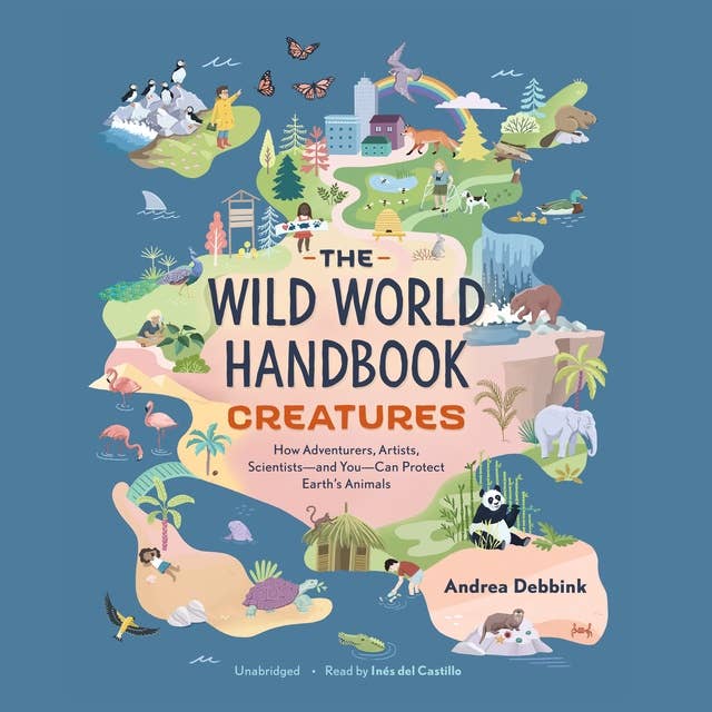 The Wild World Handbook: Creatures: How Adventurers, Artists, Scientists—and You—Can Protect Earth’s Animals