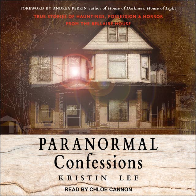 Paranormal Confessions: True Stories of Hauntings, Possession and Horror from the Bellaire House: True Stories of Hauntings, Possession, and Horror from the Bellaire House