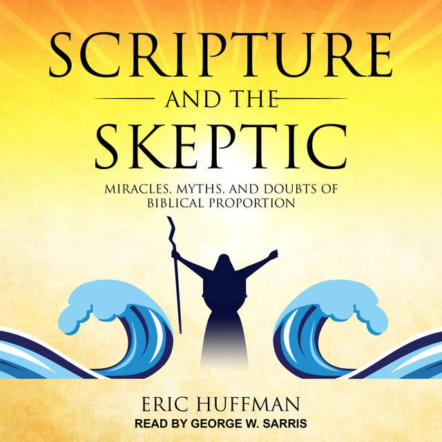 Scripture and the Skeptic: Miracles, Myths, and Doubts of Biblical Proportions: Miracles, Myths, and Doubts of Biblical Proportion