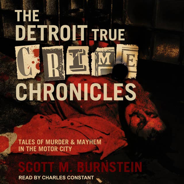 The Detroit True Crime Chronicles: Tales of Murder & Mayhem in the Motor City