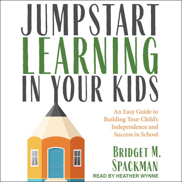 Jumpstart Learning in Your Kids: An Easy Guide to Building Your Child’s Independence and Success in School