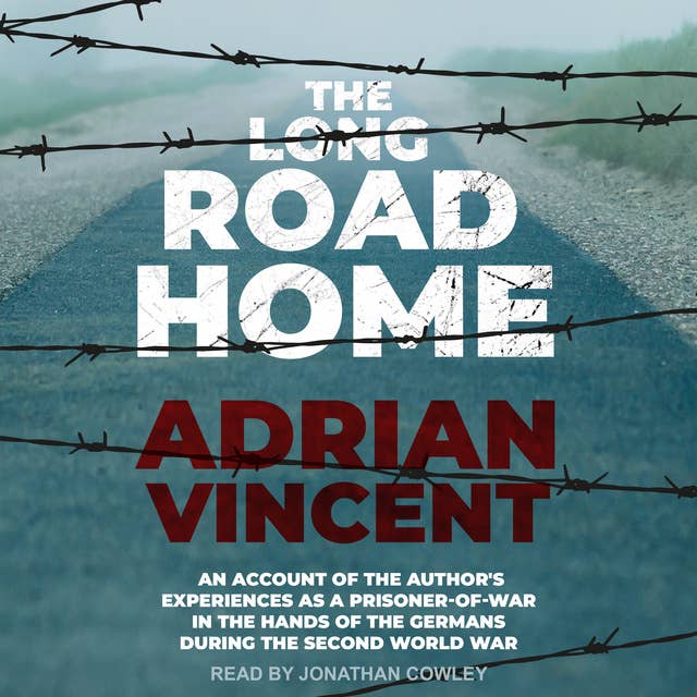 The Long Road Home: An account of the author's experiences as a prisoner-of-war in the hands of the Germans during the Second World War: An Account of the Author’s Experiences