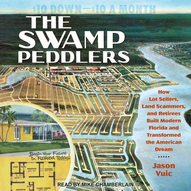 The Swamp Peddlers: How Lot Sellers, Land Scammers, and Retirees Built Modern Florida and Transformed the American Dream