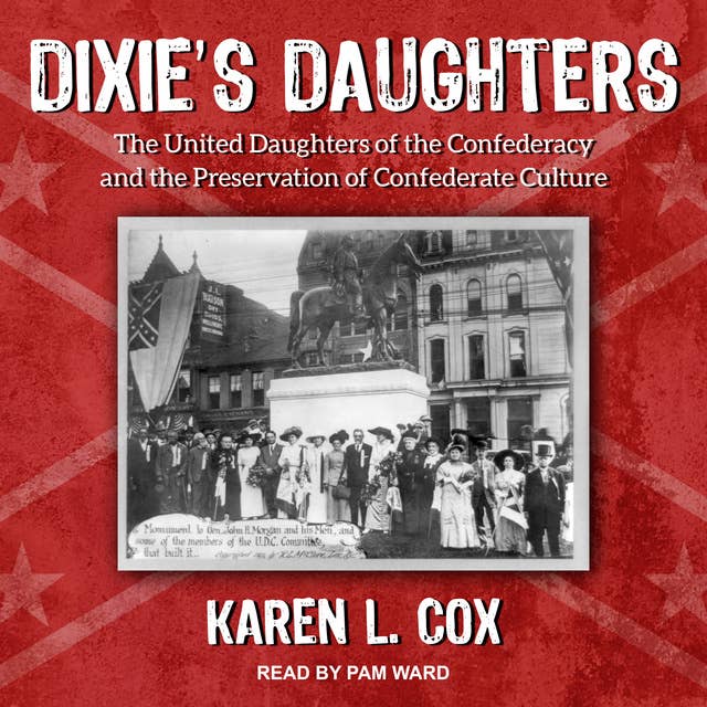Dixie's Daughters: The United Daughters of the Confederandcy athe Preservation of Confederate Culture: The United Daughters of the Confederacy and the Preservation of Confederate Culture