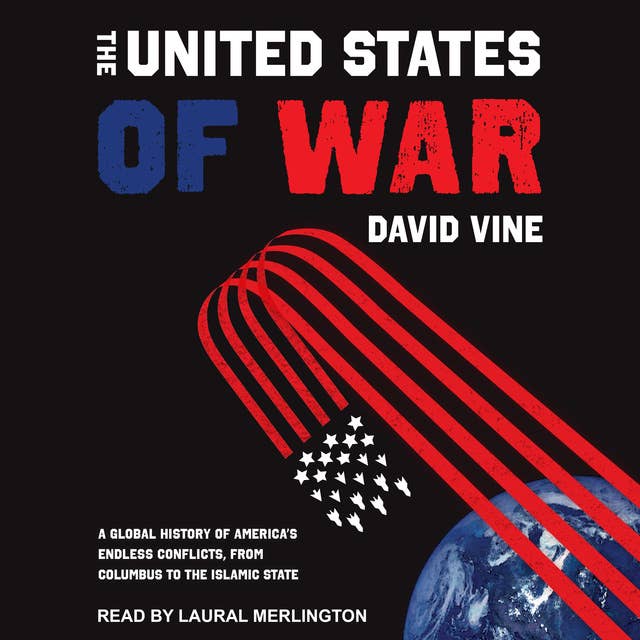 The United States of War: A Global History of America’s Endless Conflicts, From Columbus to the Islamic State