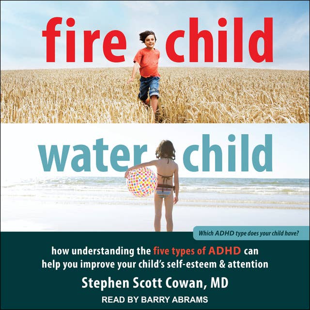 Fire Child, Water Child: How Understanding the Five Types of ADHD Can Help You Improve Your Child's Self-Esteem and Attention