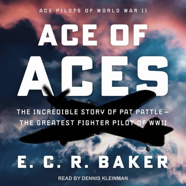 Ace of Aces: The Incredible Story of Pat Pattle - The Greatest Fighter Pilot of WWII