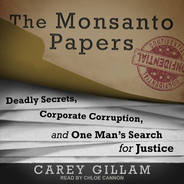 The Monsanto Papers : Deadly Secrets, Corporate Corruption and One Man’s Search for Justice: Deadly Secrets, Corporate Corruption, and One Man’s Search for Justice