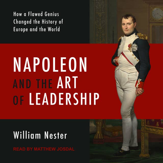 Napoleon and the Art of Leadership: How a Flawed Genius Changed the History of Europe and the World