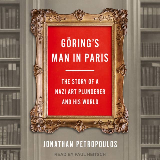Göring’s Man in Paris: The Story of a Nazi Art Plunderer and His World