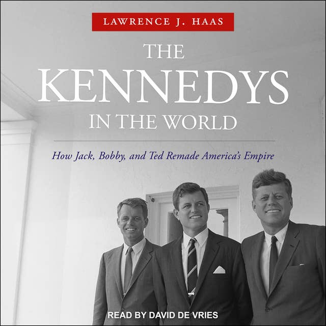 The Kennedys in the World: How Jack, Bobby and Ted Remade America's Empire