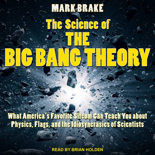 The Science of The Big Bang Theory: What America's Favorite Sitcom Can Teach You about Physics, Flags, and the Idiosyncrasies of Scientists 