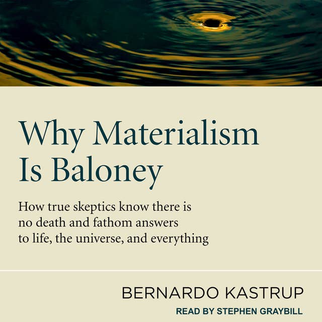 Why Materialism Is Baloney: How True Skeptics Know There Is No Death and Fathom Answers to life, the Universe, and Everything