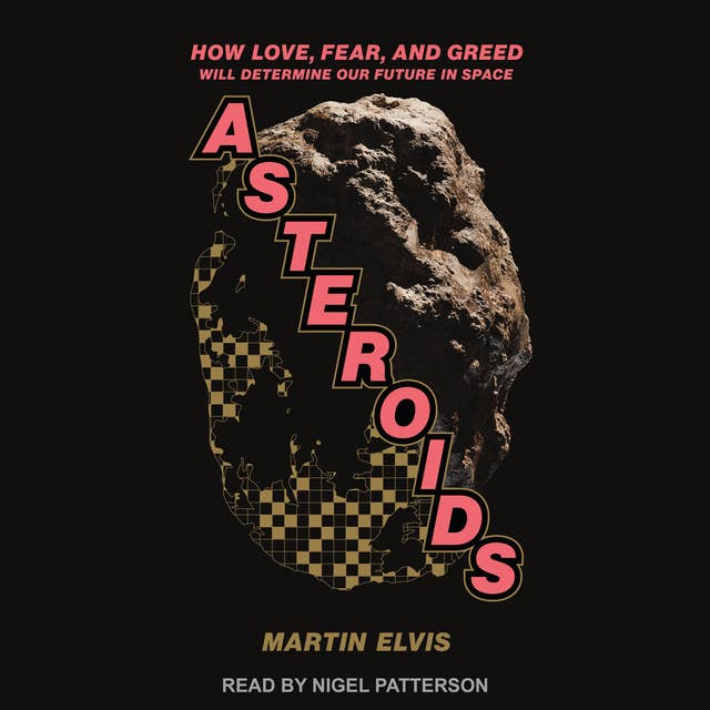 Asteroids: How Love, Fear, and Greed Will Determine Our Future in Space