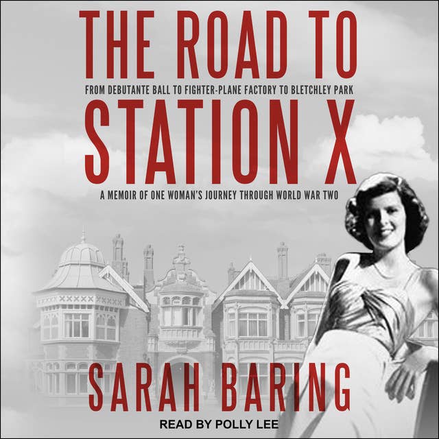 The Road to Station X: From Debutante Ball to Fighter-Plane Factory to Bletchley Park: A Memoir of One Woman’s Journey Through World War Two