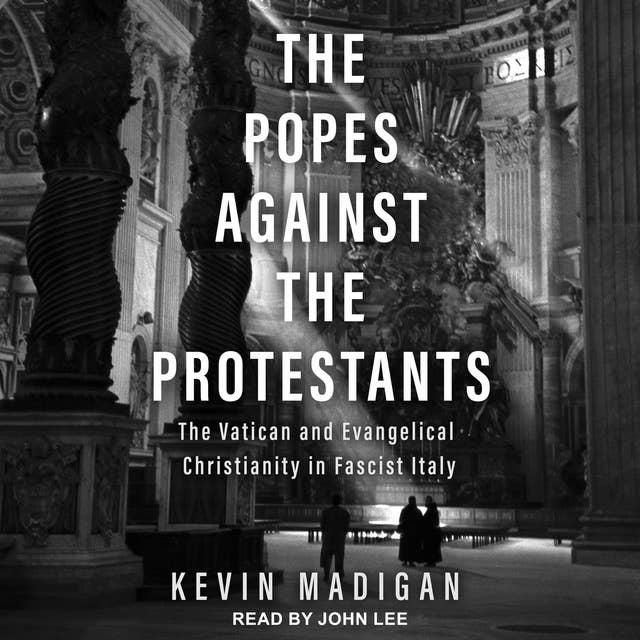 The Popes Against the Protestants: The Vatican and Evangelical Christianity in Fascist Italy