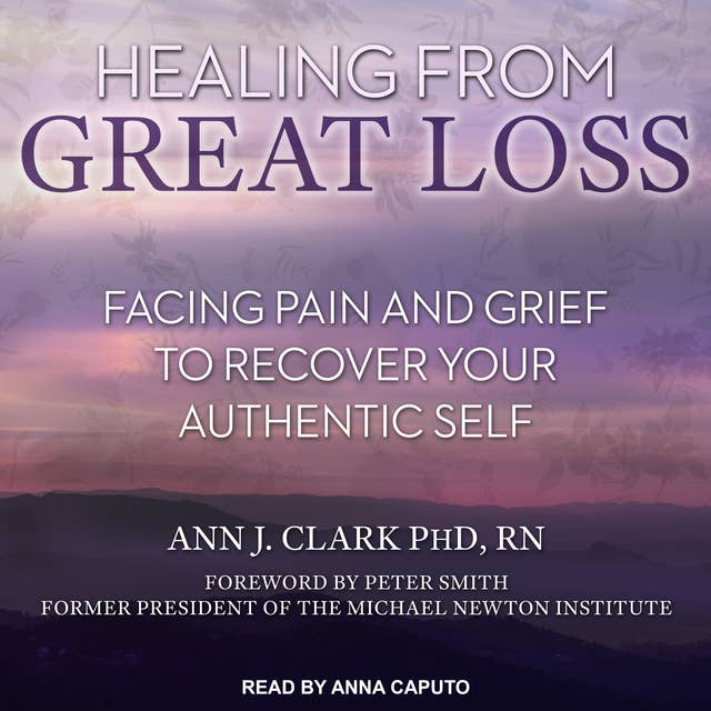 Healing From Great Loss: Facing Pain and Grief to Recover Your Authentic Self