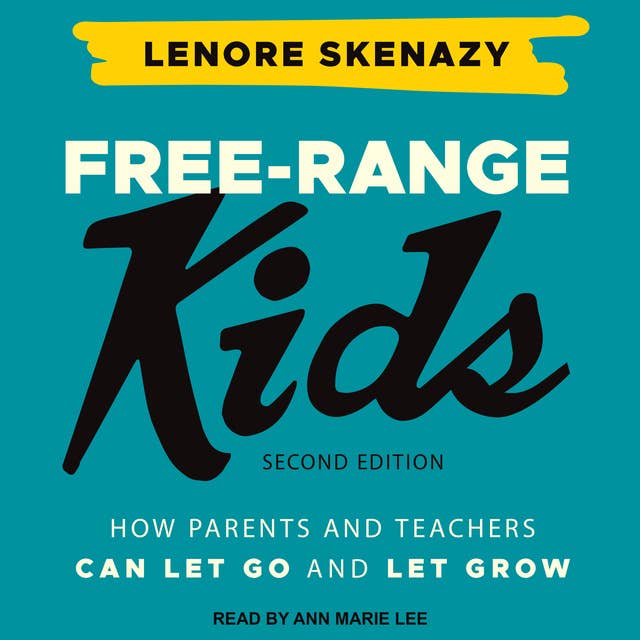 Free-Range Kids How Parents Can Let Go and Let Grow: How Parents and Teachers Can Let Go and Let Grow