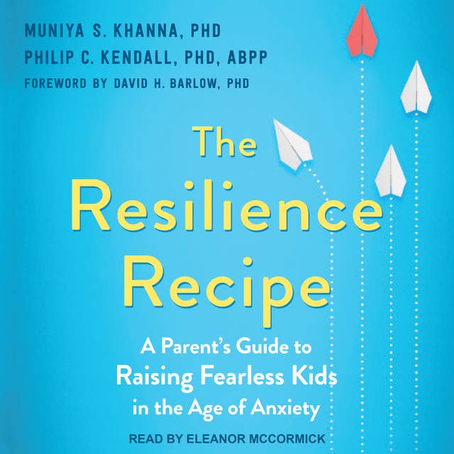 The Resilience Recipe: A Parent's Guide to Raising Fearless Kids in the Age of Anxiety
