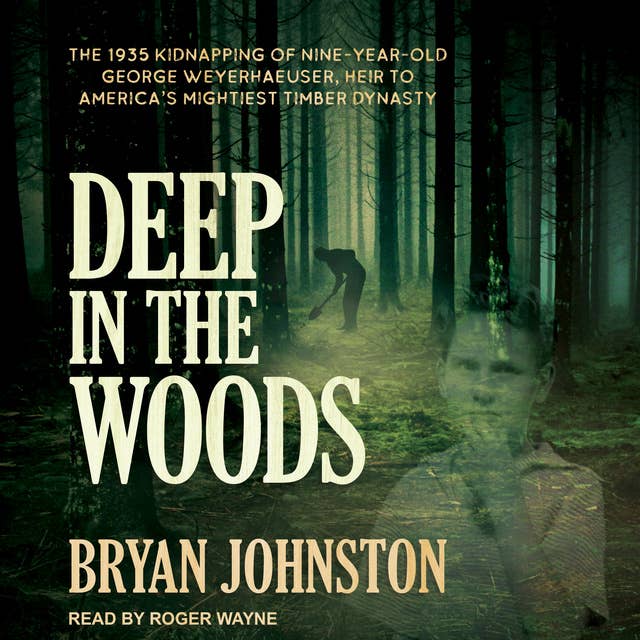 Deep in the Woods: The 1935 Kidnapping of Nine-Year-Old George Weyerhaeuser, Heir to America's Mightiest Timber Dynasty
