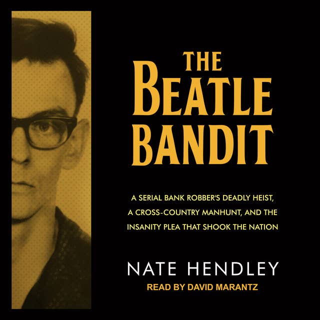 Cover for The Beatle Bandit: A Serial Bank Robber's Deadly Heist, a Cross-Country Manhunt, and the Insanity Plea that Shook the Nation